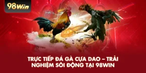 Trực Tiếp Đá Gà Cựa Dao – Trải Nghiệm Sôi Động Tại 98WIN